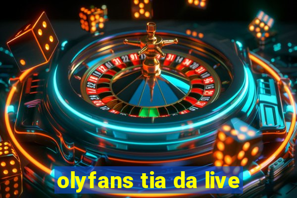 olyfans tia da live